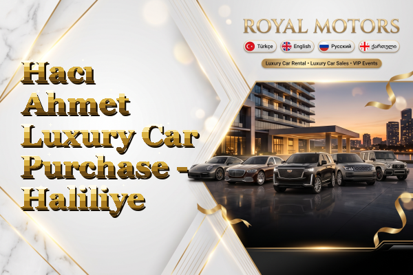Hacı Ahmet Luxury Car Purchase - Haliliye