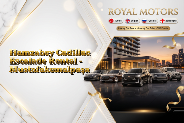 Hamzabey Cadillac Escalade Rental - Mustafakemalpaşa