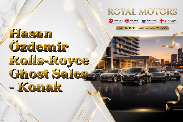 Hasan Özdemir Rolls-Royce Ghost Sales - Konak