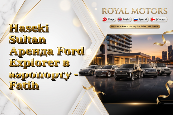 Haseki Sultan Аренда Ford Explorer в аэропорту - Fatih