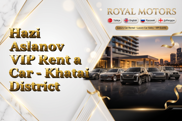 Hazi Aslanov VIP Rent a Car - Khatai District
