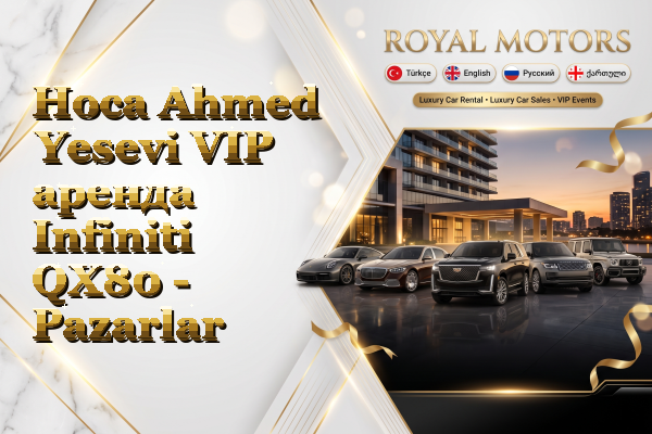 Hoca Ahmed Yesevi VIP аренда Infiniti QX80 - Pazarlar