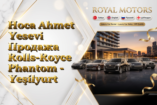 Hoca Ahmet Yesevi Продажа Rolls-Royce Phantom - Yeşilyurt