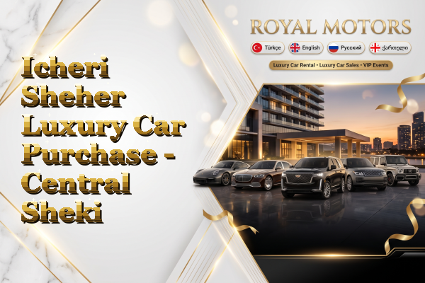 Icheri Sheher Luxury Car Purchase - Central Sheki
