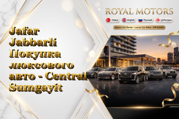 Jafar Jabbarli Покупка люксового авто - Central Sumgayit