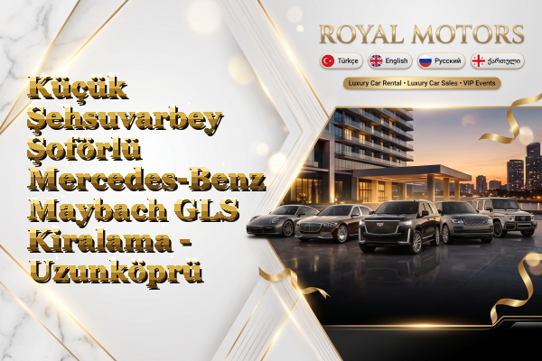 Küçük Şehsuvarbey Şoförlü Mercedes-Benz Maybach GLS Kiralama - Uzunköprü