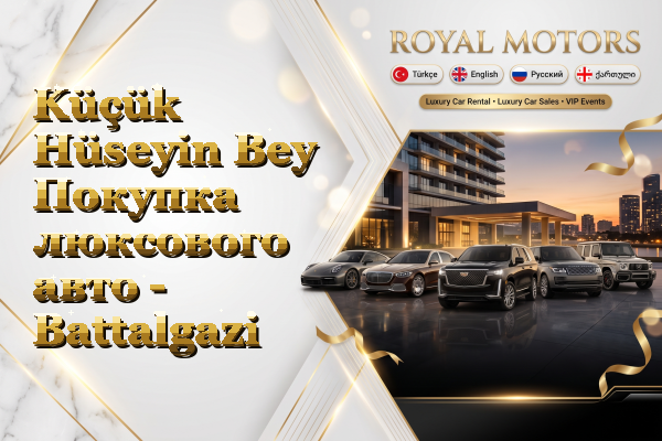 Küçük Hüseyin Bey Покупка люксового авто - Battalgazi