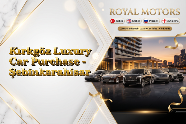Kırkgöz Luxury Car Purchase - Şebinkarahisar