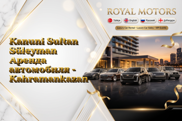 Kanuni Sultan Süleyman Аренда автомобиля - Kahramankazan