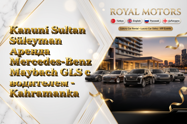 Kanuni Sultan Süleyman Аренда Mercedes-Benz Maybach GLS с водителем - Kahramankazan