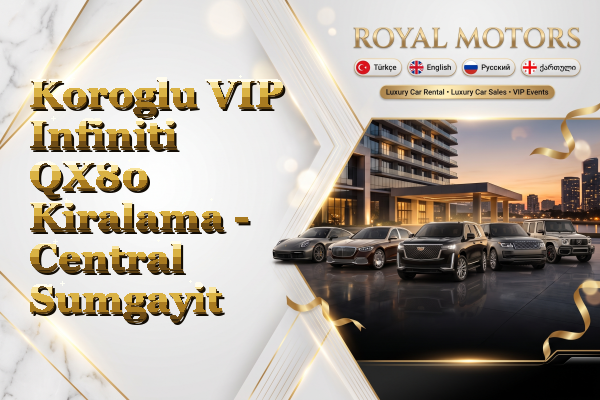 Koroglu VIP Infiniti QX80 Kiralama - Central Sumgayit
