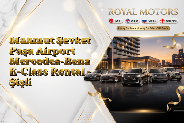 Mahmut Şevket Paşa Airport Mercedes-Benz E-Class Rental - Şişli