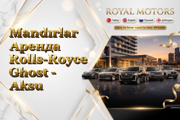 Mandırlar Аренда Rolls-Royce Ghost - Aksu