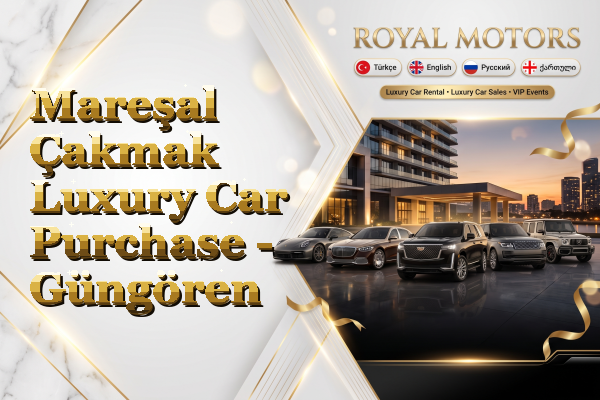 Mareşal Çakmak Luxury Car Purchase - Güngören