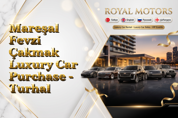 Mareşal Fevzi Çakmak Luxury Car Purchase - Turhal