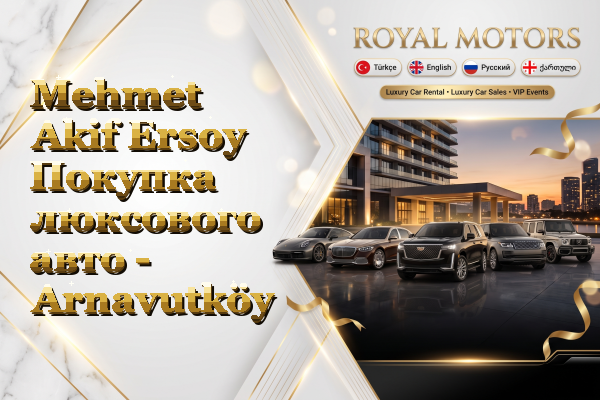 Mehmet Akif Ersoy Покупка люксового авто - Arnavutköy