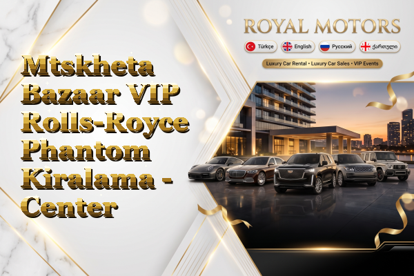 Mtskheta Bazaar VIP Rolls-Royce Phantom Kiralama - Center