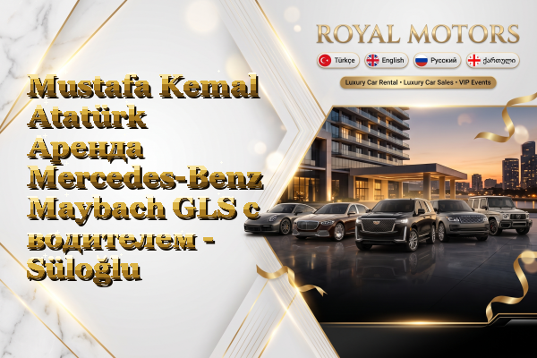 Mustafa Kemal Atatürk Аренда Mercedes-Benz Maybach GLS с водителем - Süloğlu