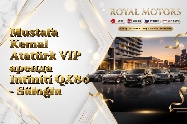 Mustafa Kemal Atatürk VIP аренда Infiniti QX80 - Süloğlu