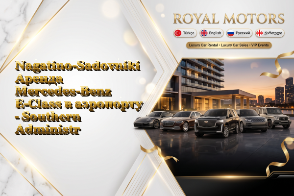 Nagatino-Sadovniki Аренда Mercedes-Benz E-Class в аэропорту - Southern Administrative Okrug