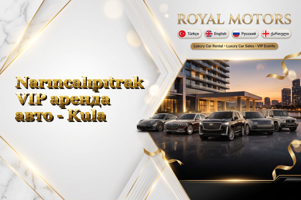 Narıncalıpıtrak VIP аренда авто - Kula