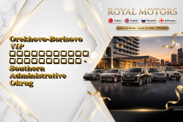 Orekhovo-Borisovo VIP ავტომობილის გაქირავება - Southern Administrative Okrug