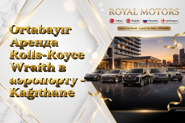 Ortabayır Аренда Rolls-Royce Wraith в аэропорту - Kağıthane