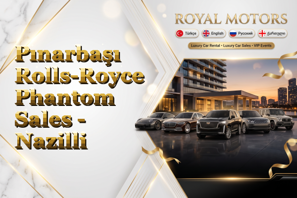 Pınarbaşı Rolls-Royce Phantom Sales - Nazilli