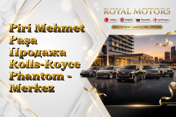 Piri Mehmet Paşa Продажа Rolls-Royce Phantom - Merkez