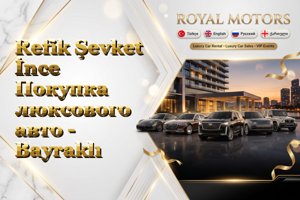 Refik Şevket İnce Покупка люксового авто - Bayraklı
