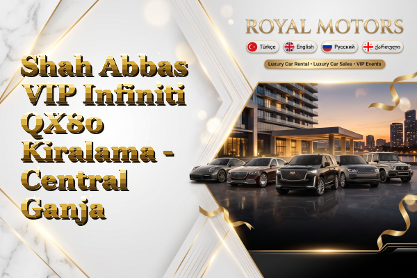 Shah Abbas VIP Infiniti QX80 Kiralama - Central Ganja