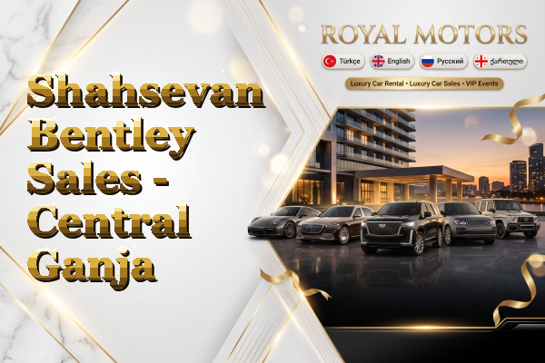 Shahsevan Bentley Sales - Central Ganja