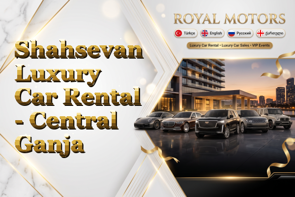 Shahsevan Luxury Car Rental - Central Ganja