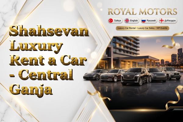 Shahsevan Luxury Rent a Car - Central Ganja