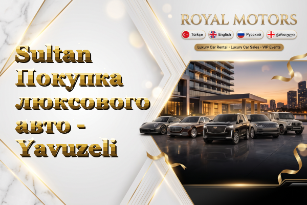 Sultan Покупка люксового авто - Yavuzeli
