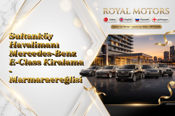 Sultanköy Havalimanı Mercedes-Benz E-Class Kiralama - Marmaraereğlisi