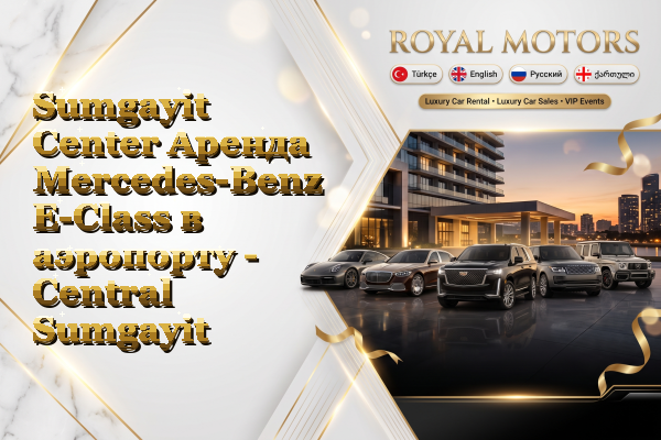 Sumgayit Center Аренда Mercedes-Benz E-Class в аэропорту - Central Sumgayit
