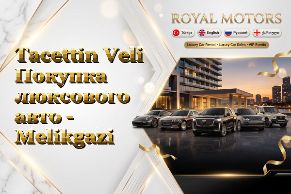 Tacettin Veli Покупка люксового авто - Melikgazi
