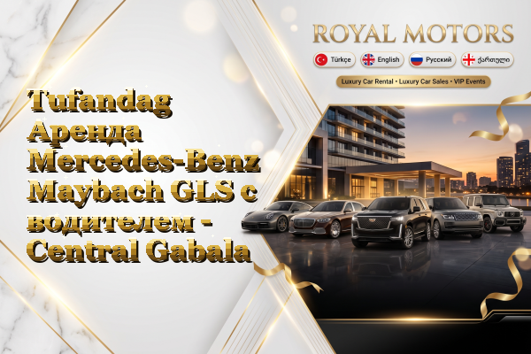 Tufandag Аренда Mercedes-Benz Maybach GLS с водителем - Central Gabala