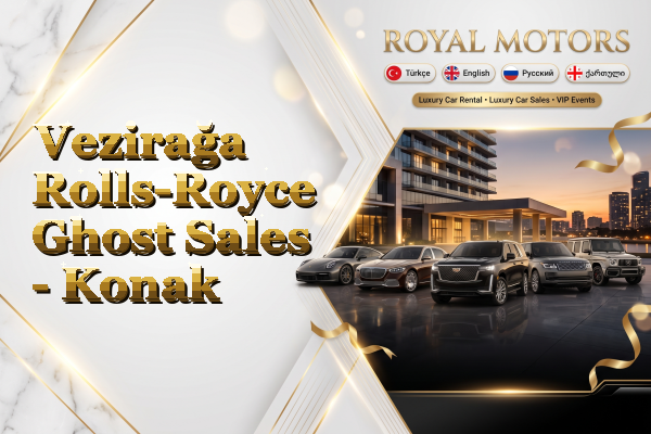 Vezirağa Rolls-Royce Ghost Sales - Konak
