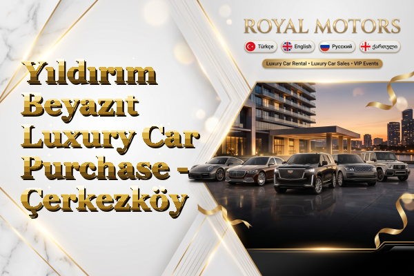 Yıldırım Beyazıt Luxury Car Purchase - Çerkezköy