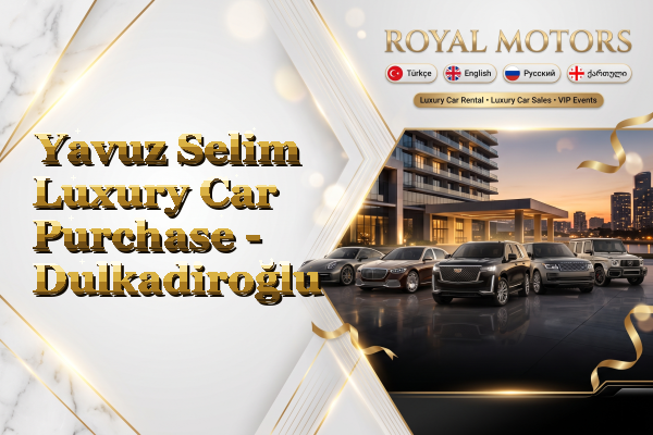 Yavuz Selim Luxury Car Purchase - Dulkadiroğlu