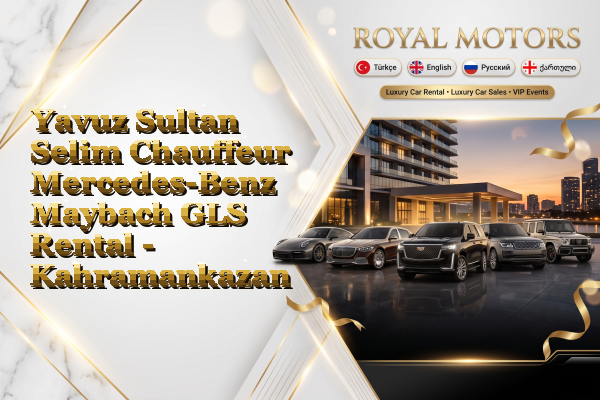 Yavuz Sultan Selim Chauffeur Mercedes-Benz Maybach GLS Rental - Kahramankazan