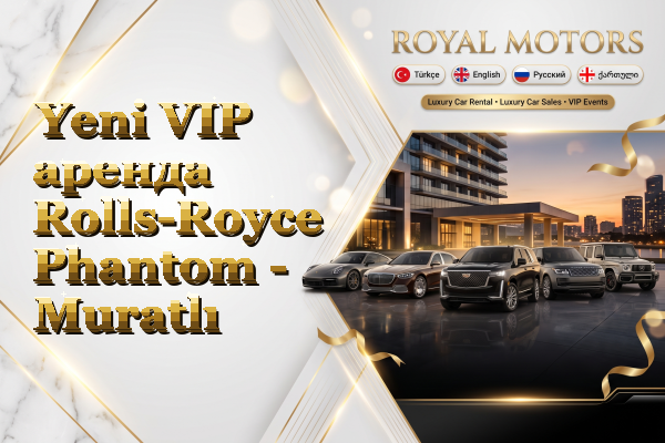 Yeni VIP аренда Rolls-Royce Phantom - Muratlı