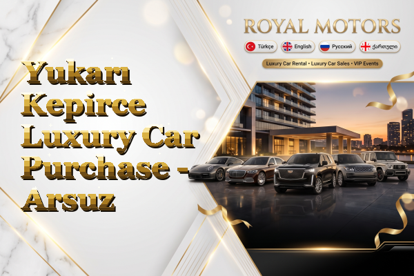 Yukarı Kepirce Luxury Car Purchase - Arsuz