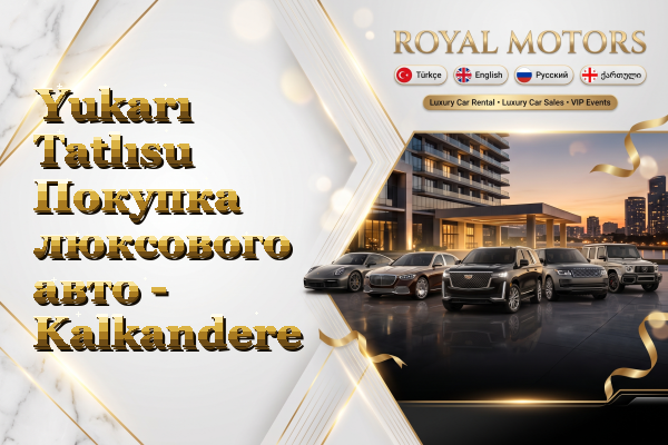 Yukarı Tatlısu Покупка люксового авто - Kalkandere