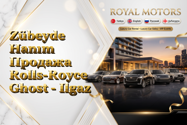 Zübeyde Hanım Продажа Rolls-Royce Ghost - Ilgaz