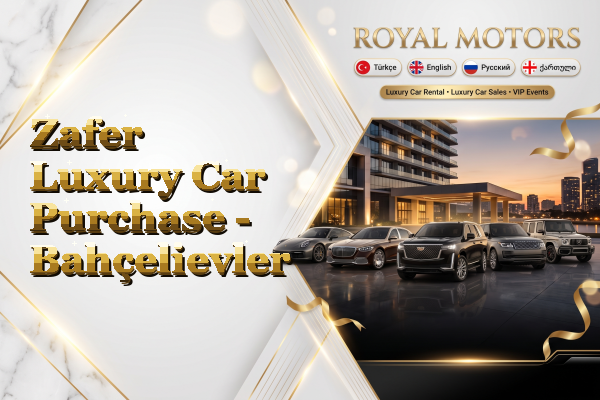 Zafer Luxury Car Purchase - Bahçelievler